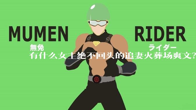 有什么女主绝不回头的追妻火葬场爽文？